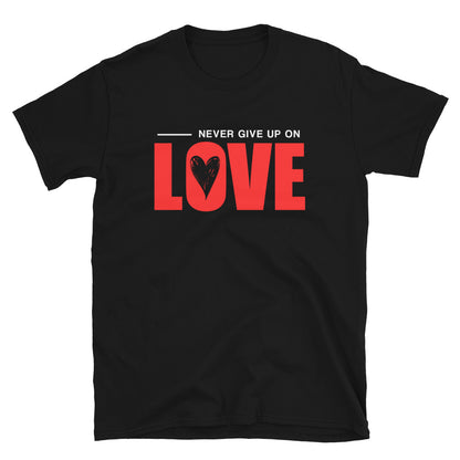 NEVER GIVE UP ON LOVE - Unisex T-Shirt - Black / S - Black / M - Black / L - Black / XL - Black / 2XL - Black / 3XL