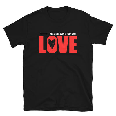 NEVER GIVE UP ON LOVE - Unisex T-Shirt - Black / S - Black / M - Black / L - Black / XL - Black / 2XL - Black / 3XL