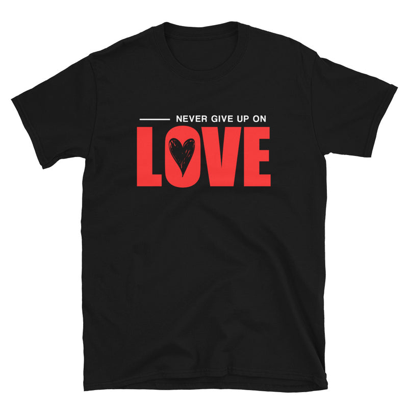 NEVER GIVE UP ON LOVE - Unisex T-Shirt
