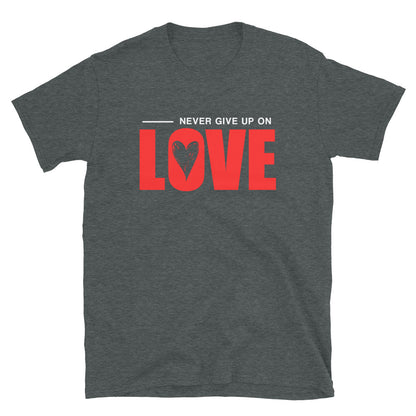 NEVER GIVE UP ON LOVE - Unisex T-Shirt - Dark Heather / S - Dark Heather / M - Dark Heather / L - Dark Heather / XL - Dark Heather / 2XL - Dark Heather / 3XL