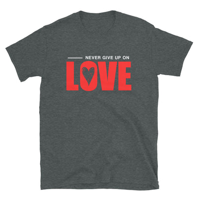 NEVER GIVE UP ON LOVE - Unisex T-Shirt - Dark Heather / S - Dark Heather / M - Dark Heather / L - Dark Heather / XL - Dark Heather / 2XL - Dark Heather / 3XL